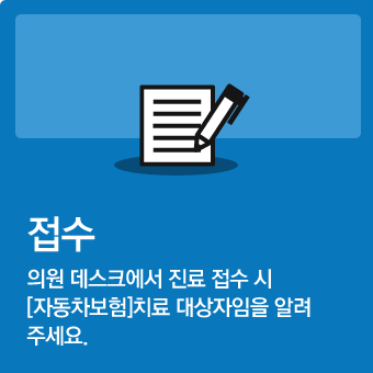 접수 - 의원 데스크에서 진료 접수시 [자동차보험]치료 대상자임을 알려주세요.